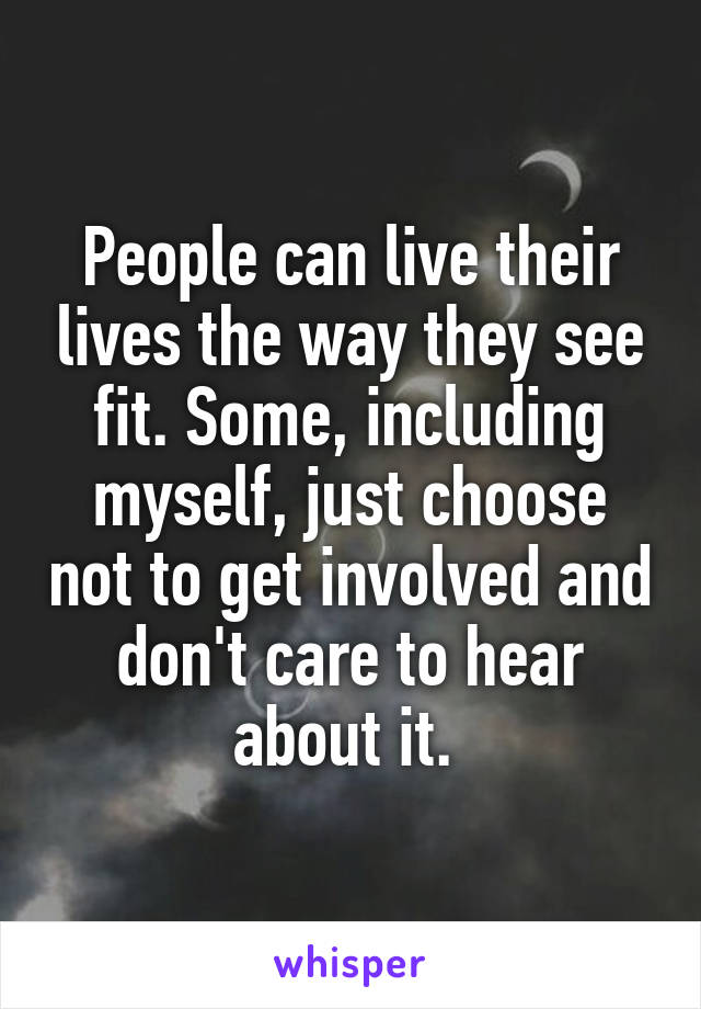 People can live their lives the way they see fit. Some, including myself, just choose not to get involved and don't care to hear about it. 