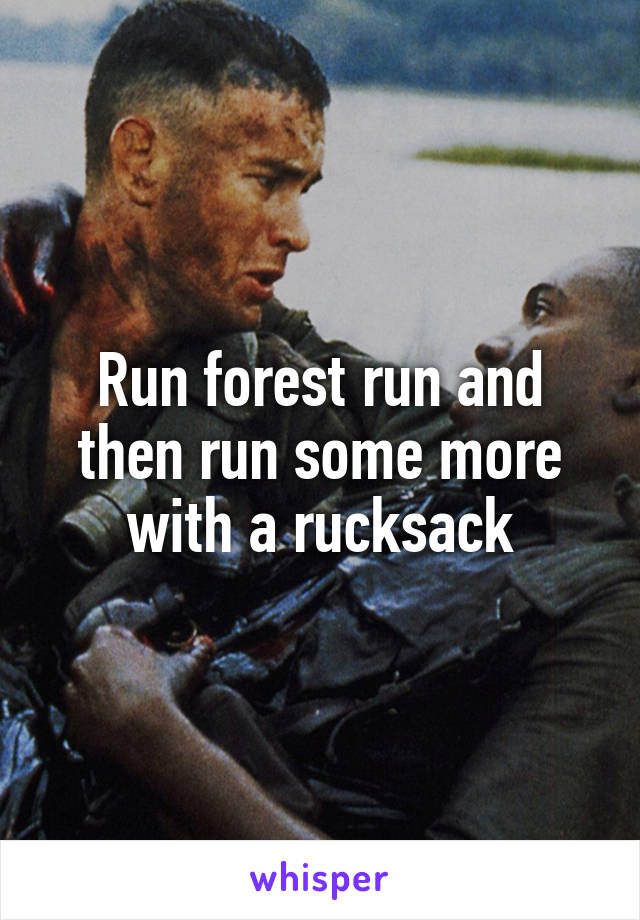 Run forest run and then run some more with a rucksack