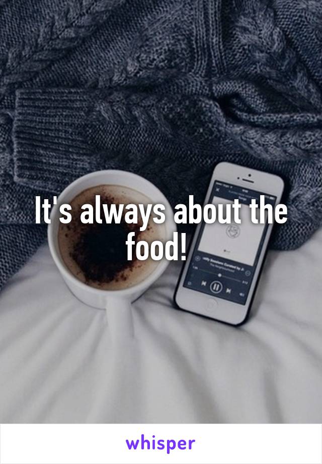 It's always about the food! 