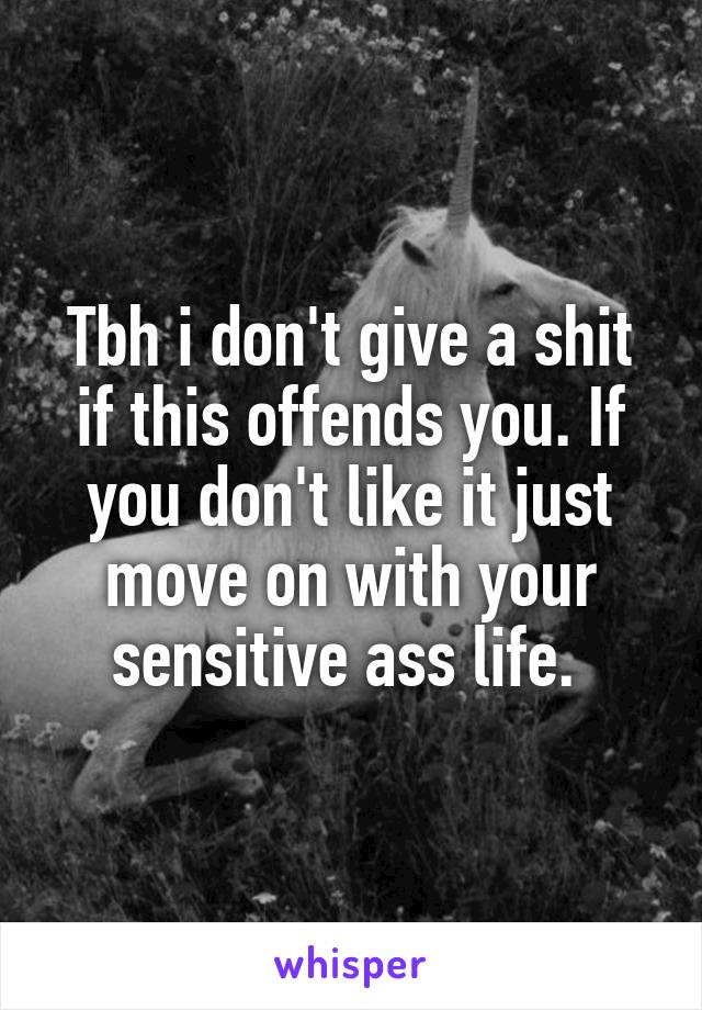 Tbh i don't give a shit if this offends you. If you don't like it just move on with your sensitive ass life. 