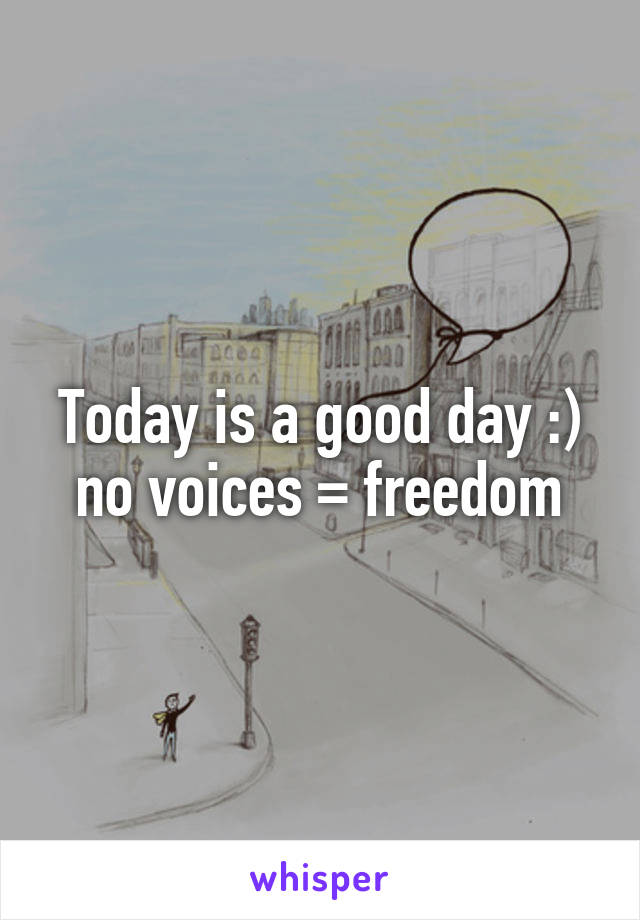 Today is a good day :) no voices = freedom