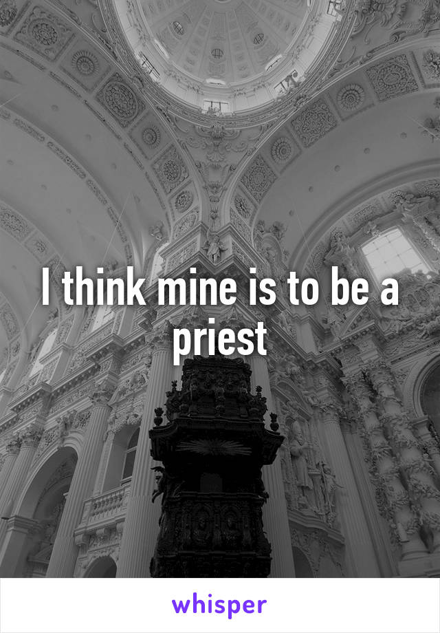 I think mine is to be a priest