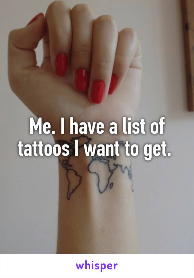 Me. I have a list of tattoos I want to get. 