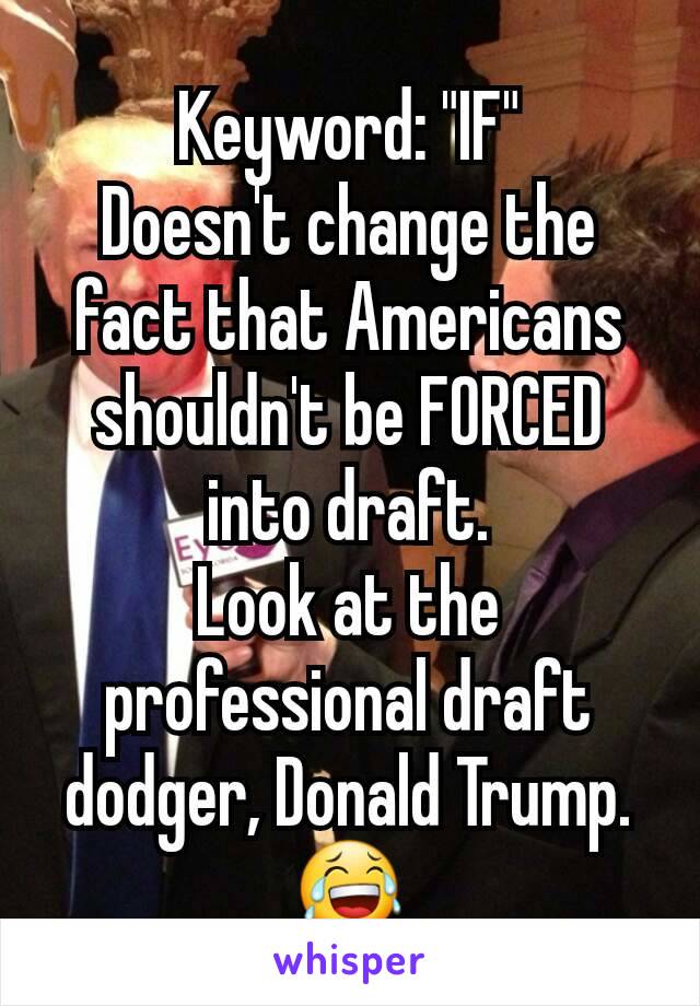 Keyword: "IF"
Doesn't change the fact that Americans shouldn't be FORCED into draft.
Look at the professional draft dodger, Donald Trump.
😂