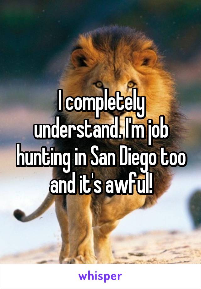 I completely understand. I'm job hunting in San Diego too and it's awful!