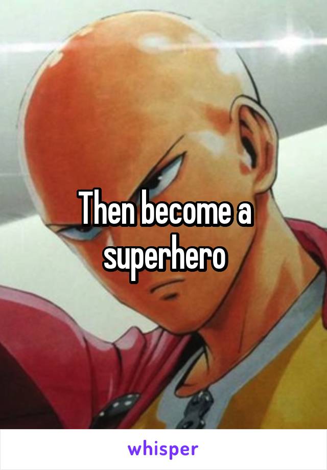 Then become a superhero