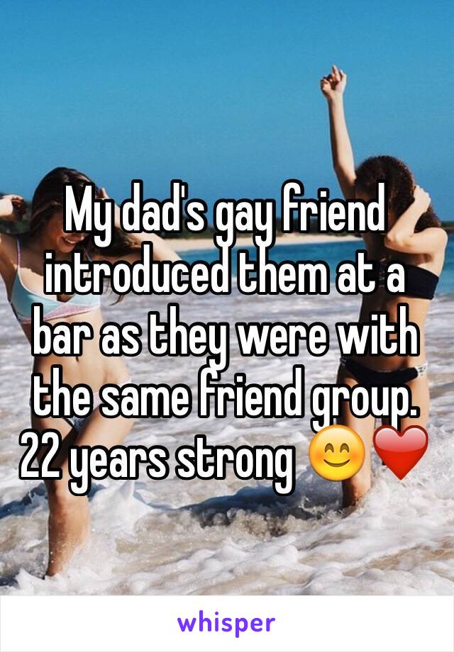 My dad's gay friend introduced them at a bar as they were with the same friend group. 22 years strong 😊❤️