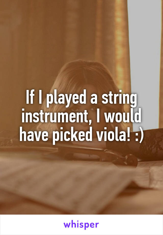 If I played a string instrument, I would have picked viola! :)