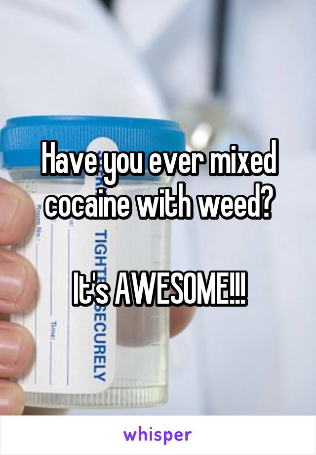 Have you ever mixed cocaine with weed?

It's AWESOME!!!