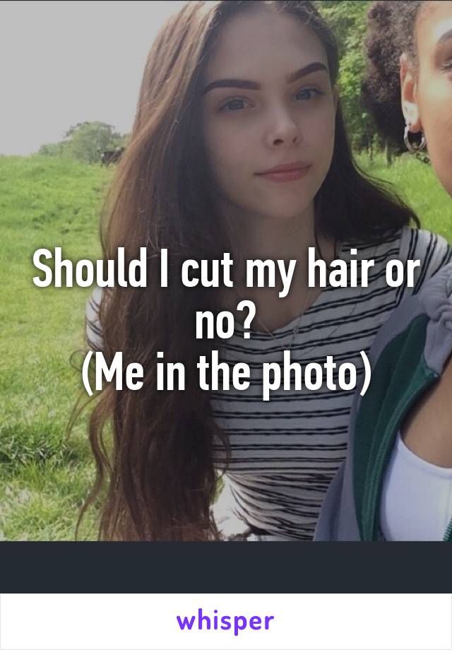 Should I cut my hair or no?
(Me in the photo)