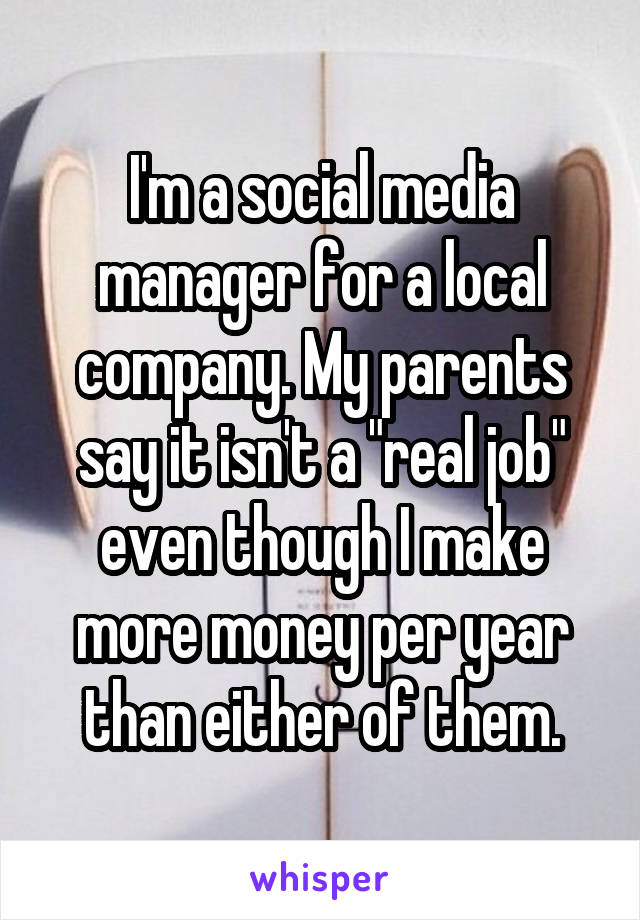 I'm a social media manager for a local company. My parents say it isn't a "real job" even though I make more money per year than either of them.