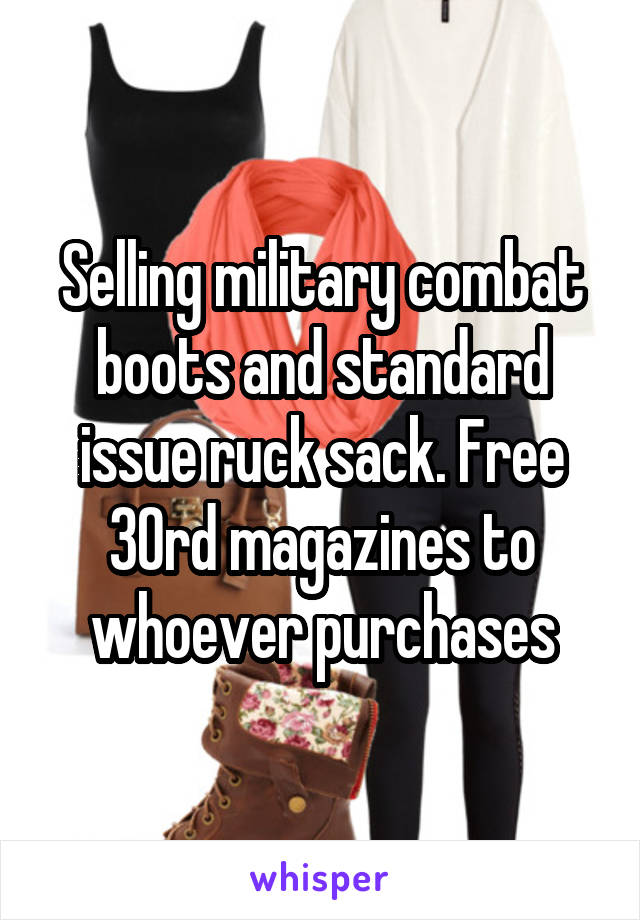 Selling military combat boots and standard issue ruck sack. Free 30rd magazines to whoever purchases