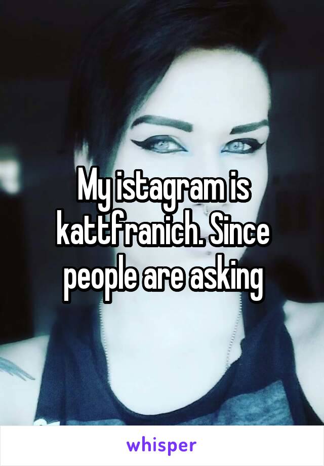 My istagram is kattfranich. Since people are asking