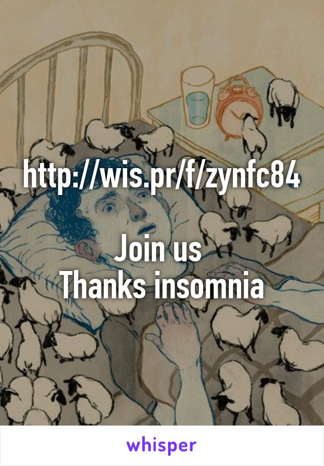 http://wis.pr/f/zynfc84

Join us 
Thanks insomnia