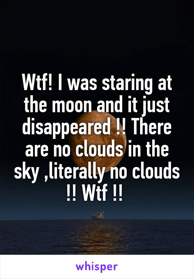 Wtf! I was staring at the moon and it just disappeared !! There are no clouds in the sky ,literally no clouds !! Wtf !! 