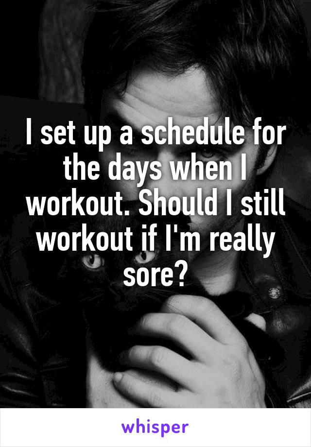 I set up a schedule for the days when I workout. Should I still workout if I'm really sore?
