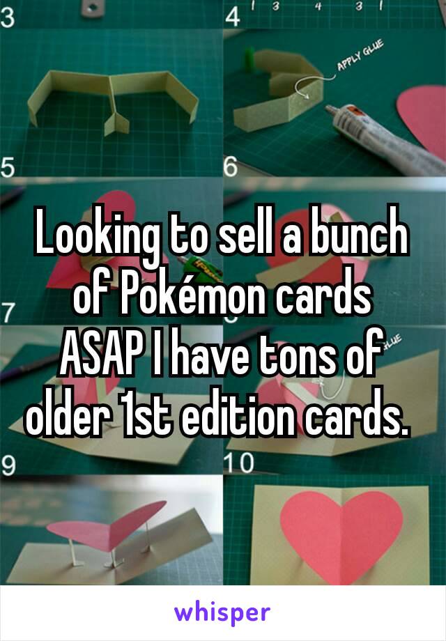Looking to sell a bunch of Pokémon cards ASAP I have tons of older 1st edition cards. 