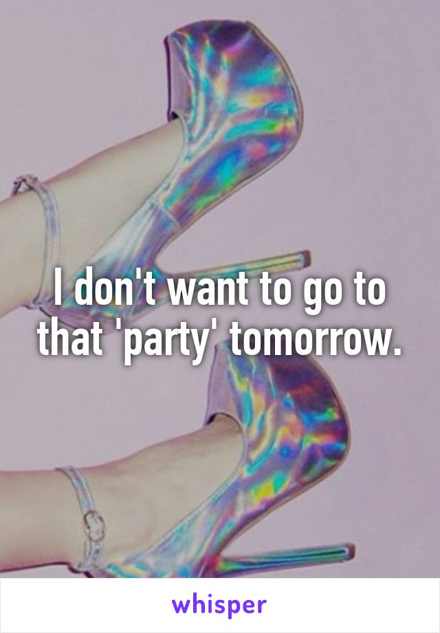 I don't want to go to that 'party' tomorrow.