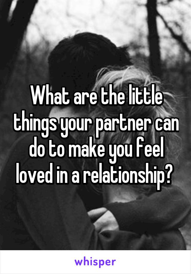 What are the little things your partner can do to make you feel loved in a relationship? 