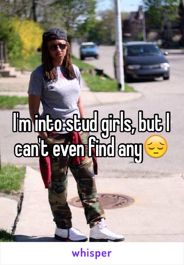 I'm into stud girls, but I can't even find any😔