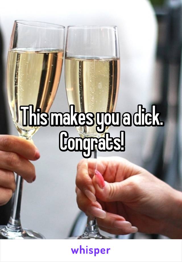This makes you a dick.
Congrats!