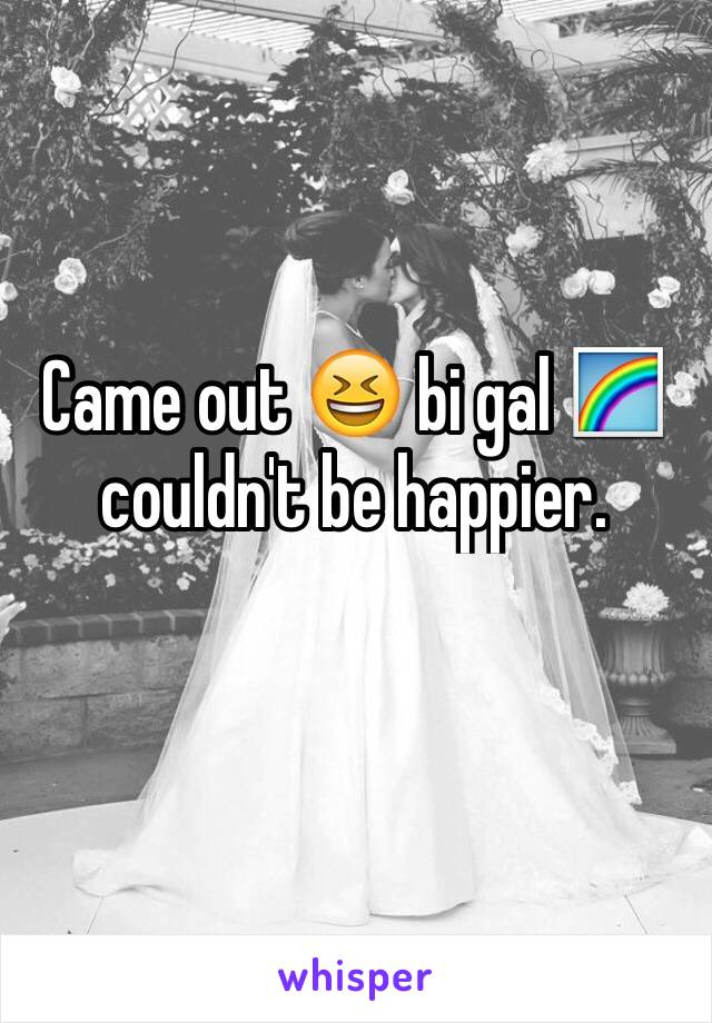 Came out 😆 bi gal 🌈 couldn't be happier.