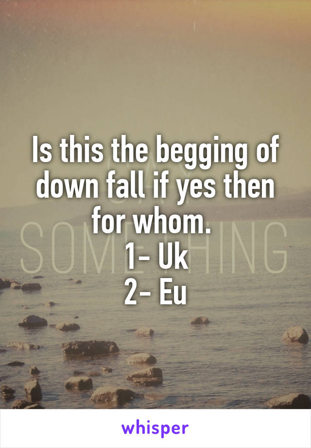 Is this the begging of down fall if yes then for whom. 
1- Uk
2- Eu