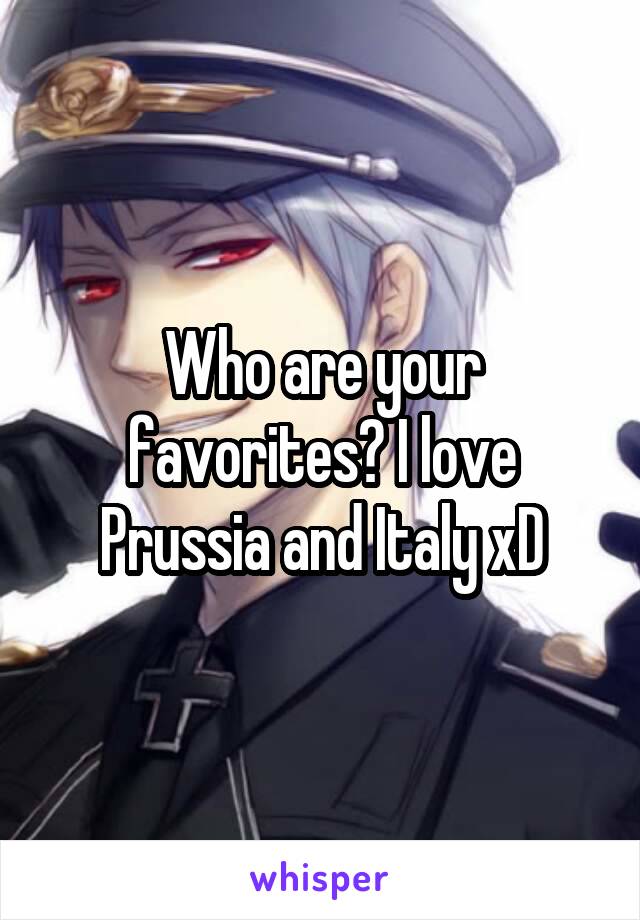 Who are your favorites? I love Prussia and Italy xD
