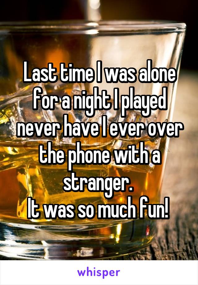 Last time I was alone for a night I played never have I ever over the phone with a stranger. 
It was so much fun! 