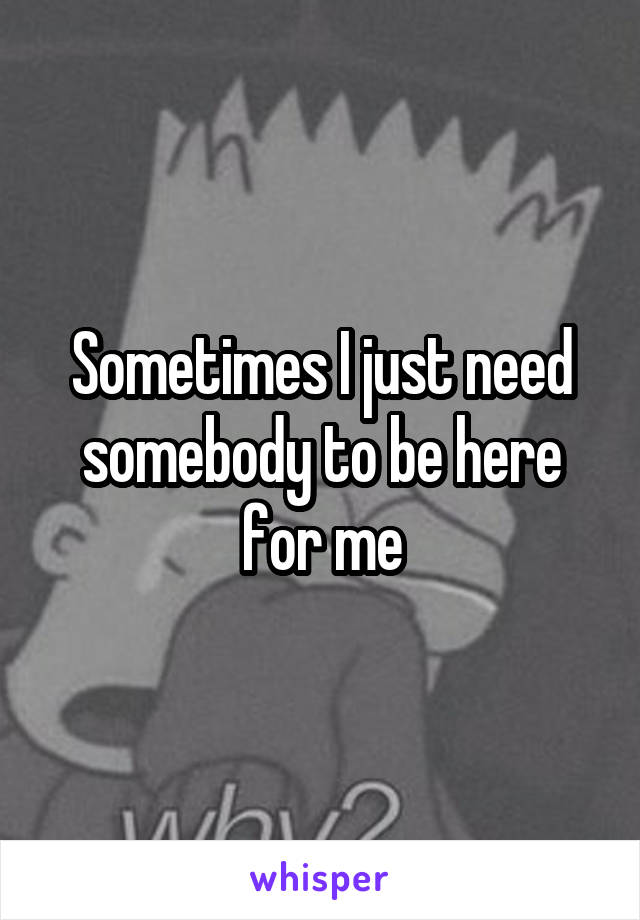 Sometimes I just need somebody to be here for me