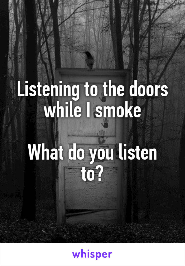 Listening to the doors while I smoke

What do you listen to?