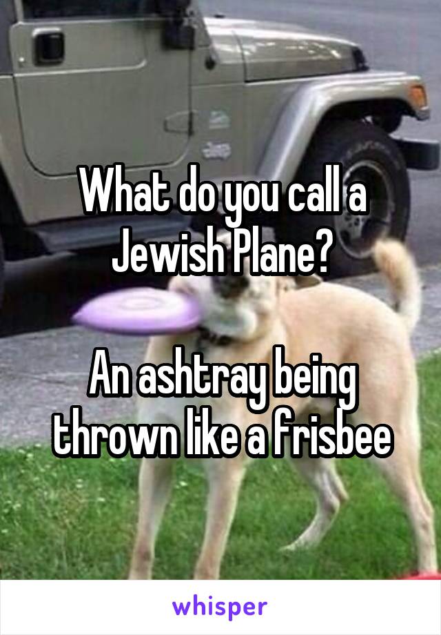 What do you call a Jewish Plane?

An ashtray being thrown like a frisbee