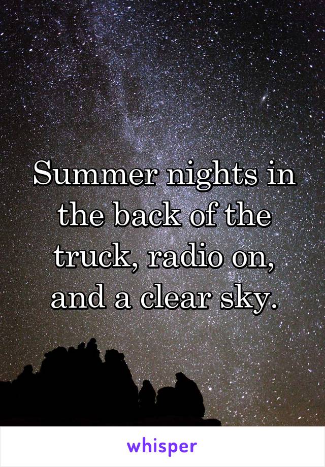 Summer nights in the back of the truck, radio on, and a clear sky.