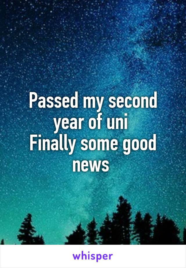 Passed my second year of uni 
Finally some good news 