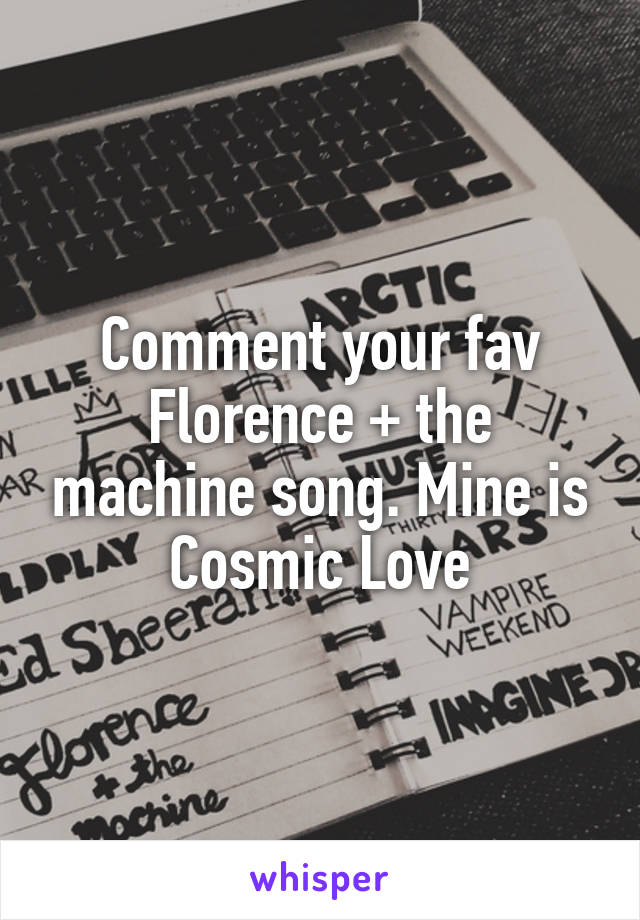 Comment your fav Florence + the machine song. Mine is Cosmic Love