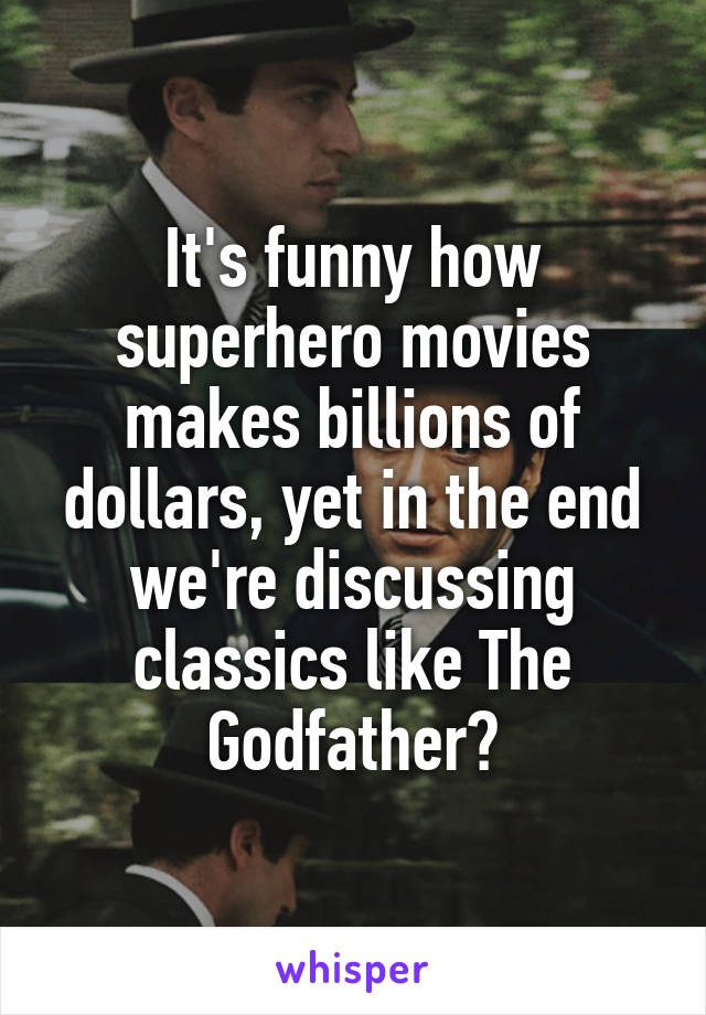 It's funny how superhero movies makes billions of dollars, yet in the end we're discussing classics like The Godfather?