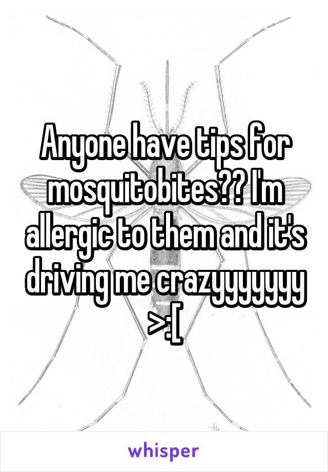 Anyone have tips for mosquitobites?? I'm allergic to them and it's driving me crazyyyyyyy >:[