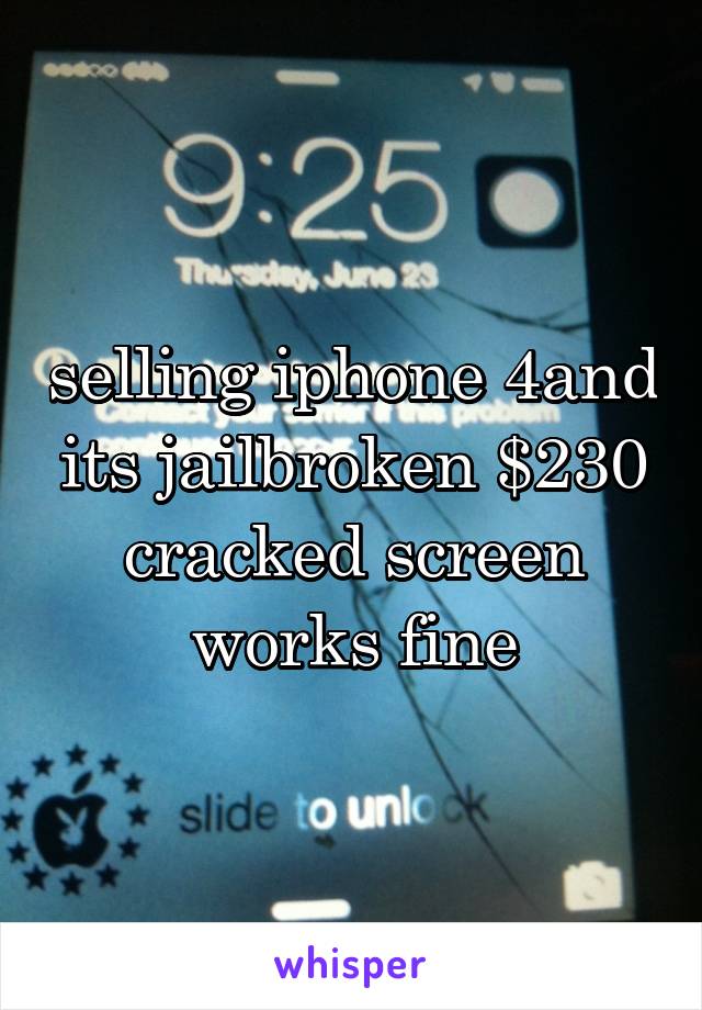 selling iphone 4and its jailbroken $230 cracked screen works fine