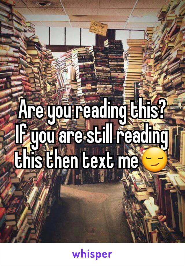 Are you reading this?
If you are still reading this then text me😏