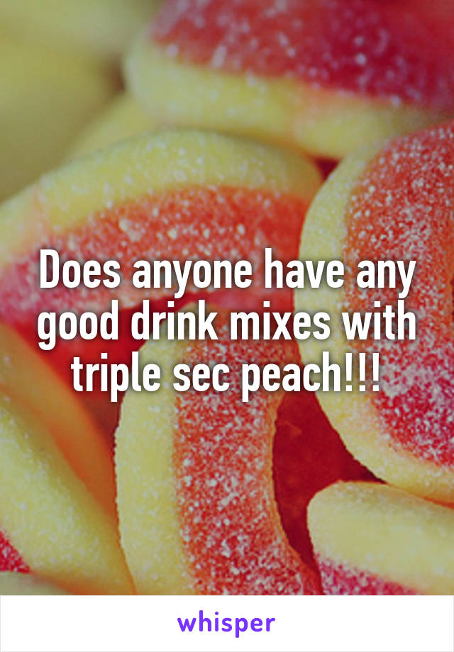 Does anyone have any good drink mixes with triple sec peach!!!