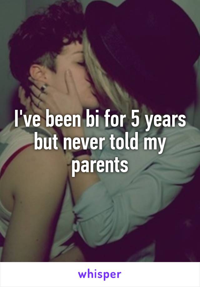 I've been bi for 5 years but never told my parents