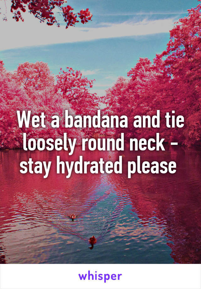 Wet a bandana and tie loosely round neck - stay hydrated please 