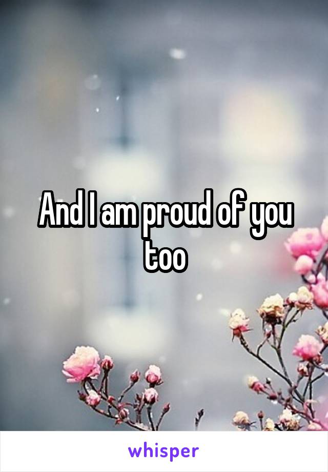 And I am proud of you too