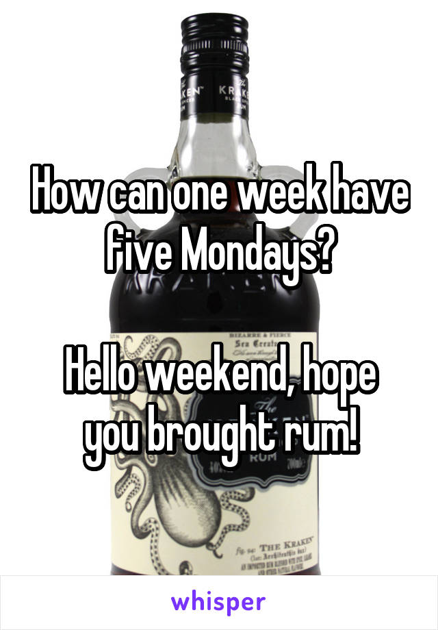 How can one week have five Mondays?

Hello weekend, hope you brought rum!