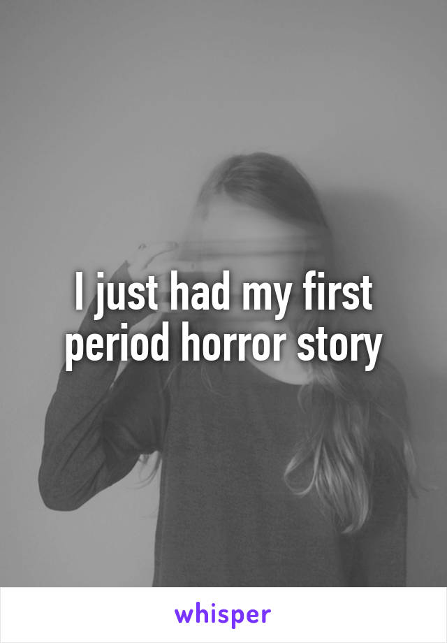 I just had my first period horror story