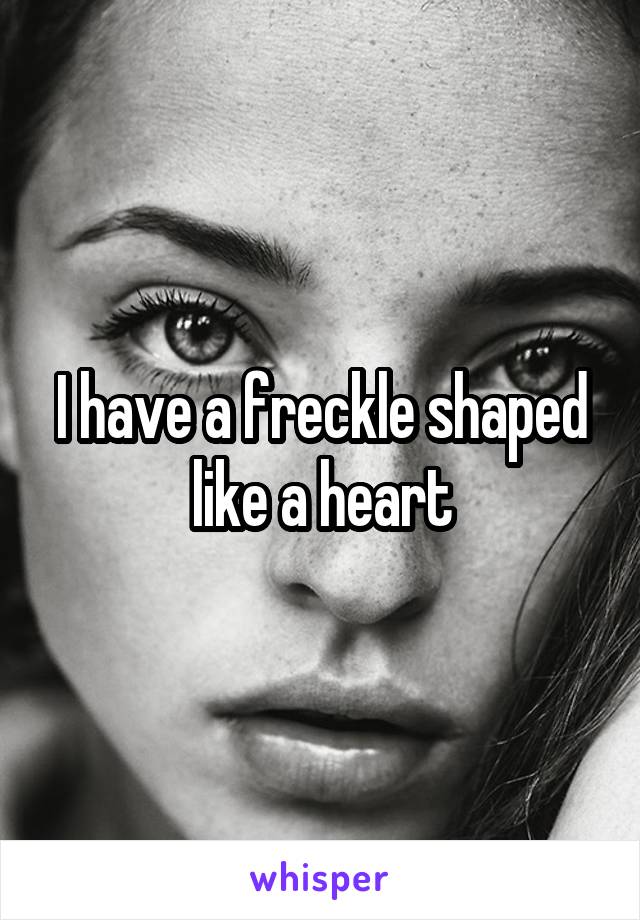 I have a freckle shaped like a heart