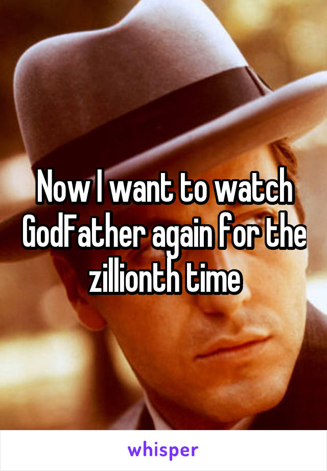 Now I want to watch GodFather again for the zillionth time