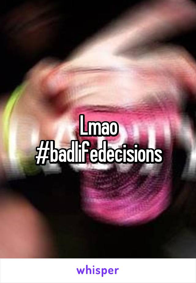 Lmao
#badlifedecisions