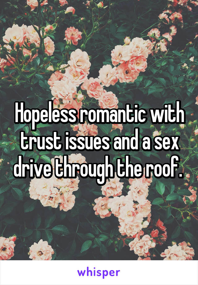 Hopeless romantic with trust issues and a sex drive through the roof. 