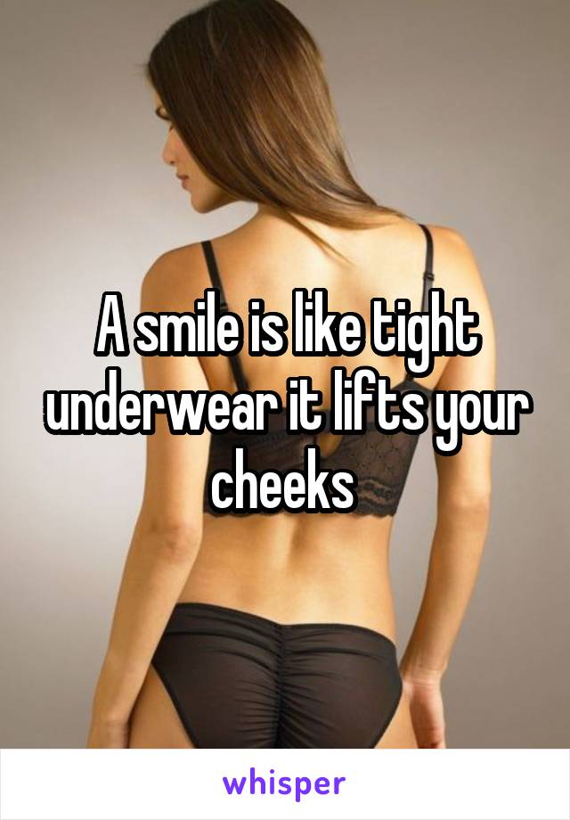 A smile is like tight underwear it lifts your cheeks 